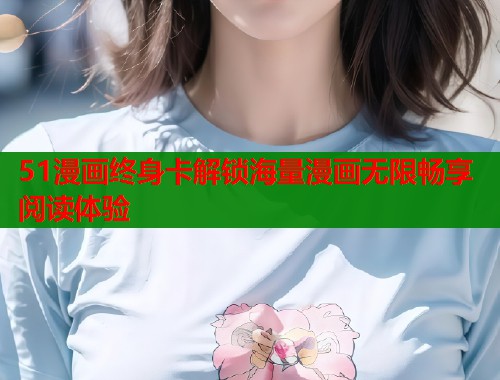 51漫画终身卡解锁海量漫画无限畅享阅读体验