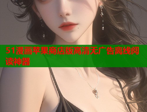 51漫画苹果商店版高清无广告离线阅读神器