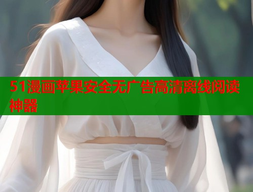 51漫画苹果安全无广告高清离线阅读神器